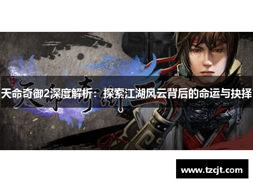 天命奇御2深度解析:探索江湖风云背后的命运与抉择 天命奇御2深度解析:探索江湖风云背后的命运与抉择