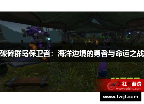 破碎群岛保卫者：海洋边境的勇者与命运之战
